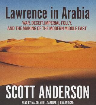 Lawrence in Arabia: War, Deceit, Imperial Folly, and the Making of the Modern Middle East