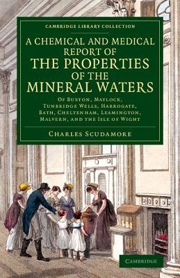 A Chemical and Medical Report of the Properties of the Mineral Waters: Of Buxton, Matlock, Tunbridge Wells, Harrogate, Bath, Cheltenham, Leamington, ... Library Collection - History of Medicine)
