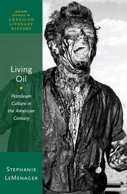 Living Oil: Petroleum Culture in the American Century (Oxford Studies in American Literary History)