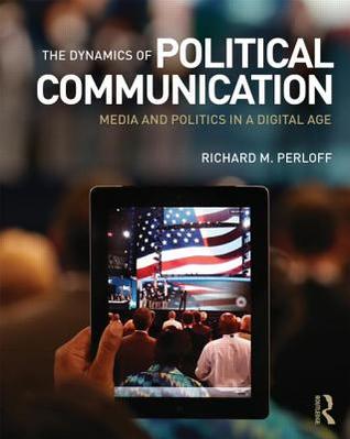 The Dynamics of Political Communication: Media and Politics in a Digital Age