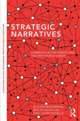 Strategic Narratives: Communication Power and the New World Order (Routledge Studies in Global Information, Politics and Society)