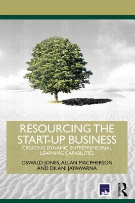 Resourcing the Start-Up Business: Creating Dynamic Entrepreneurial Learning Capabilities (Routledge Masters in Entrepreneurship)