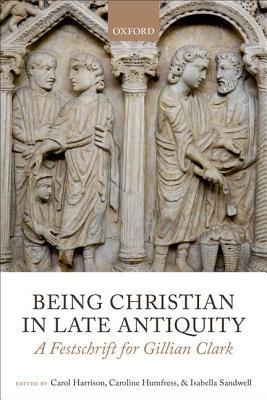 Being Christian in Late Antiquity: A Festschrift for Gillian Clark (Hardcover)