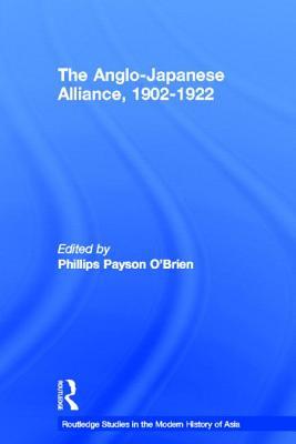 The Anglo-Japanese Alliance, 1902-1922 (Routledge Studies in the Modern History of Asia)