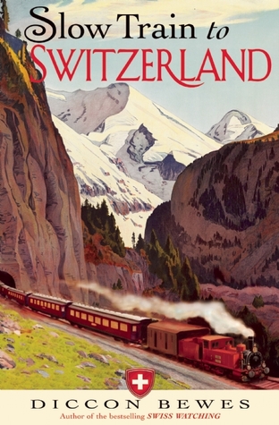 Slow Train to Switzerland: One Tour, Two Trips, 150 Years - and a World of Change Apart