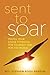 Sent to Soar: Fulfilling Your Divine Potential for Yourself and for the World