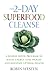 The 2-Day Superfood Cleanse: A Weekly Detox Program to Boost Energy, Lose Weight and Maintain Optimal Health
