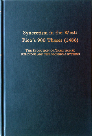 Syncretism in the West : Pico's 900 Theses (1486) : The Evolution of Traditional Religious and Philosophical Systems : With a Revised Text, English Translation, and Commentary