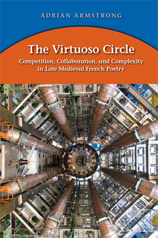 The Virtuoso Circle: Competition, Collaboration, and Complexity in Late Medieval French Poetry (Medieval and Renais Text Studies, 415)