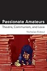Passionate Amateurs: Theatre, Communism, and Love
