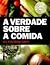 A verdade sobre a comida