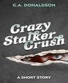 Crazy Stalker Crush by G.A. Donaldson