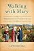 Walking with Mary: A Biblical Journey from Nazareth to the Cross