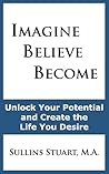 Imagine Believe Become: Unlock Your Potential and Create the Life You Desire Imagine Believe Become: Unlock Your Potential and Create the Life You Desire