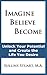 Imagine Believe Become: Unlock Your Potential and Create the Life You Desire
