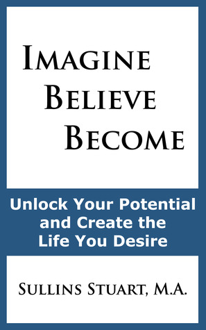 Imagine Believe Become: Unlock Your Potential and Create the Life You Desire