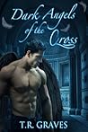 Dark Angels of the Cross by T.R. Graves