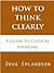 How to Think Clearly: A Guide to Critical Thinking