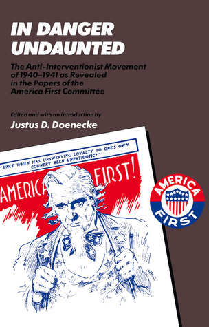 In Danger Undaunted: The Anti-Interventionist Movement of 1940–1941 as Revealed in the Papers of the America First Committee (Hoover Archival Documentaries)