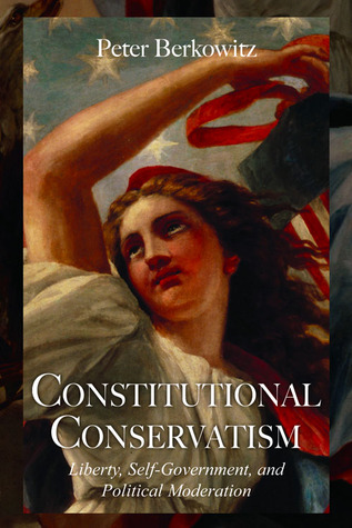 Constitutional Conservatism: Liberty, Self-Government, and Political Moderation (Hoover Institution Press Publication (Hardcover)) (Volume 634)