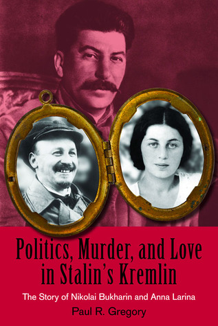 Politics, Murder, and Love in Stalin's Kremlin: The Story of Nikolai Bukharin and Anna Larina (Hoover Institution Press Publication)