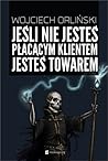 Jeśli nie jesteś płacącym klientem, jesteś towarem by Wojciech Orliński