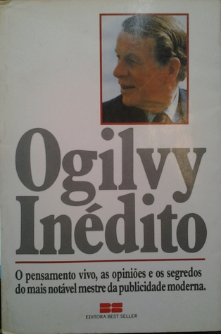 Ogilvy Inédito: o pensamento vivo, as opiniões e os segredos do mais notável mestre de publicidade moderna