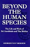 Beyond the Human Species: The Life and Work of Sri Aurobindo and The Mother (Omega Books)