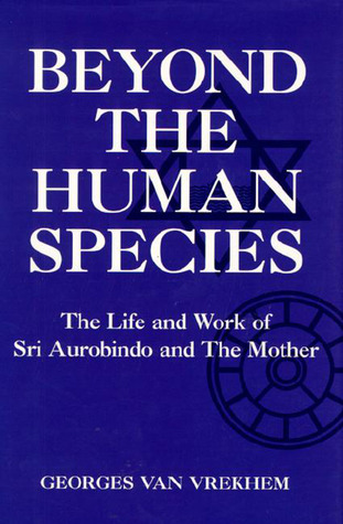 Beyond the Human Species: The Life and Work of Sri Aurobindo and The Mother (Omega Books)