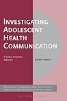 Investigating Adolescent Health Communication: A Corpus Linguistics Approach (Corpus and Discourse) Investigating Adolescent Health Communication: A Corpus Linguistics Approach (Corpus and Discourse)