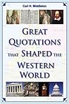 Great Quotations that Shaped the Western World by Carl H. Middleton Great Quotations that Shaped the Western World by Carl H. Middleton
