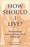 How Should I Live?: Philosophical Conversations about Moral Life