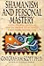 Shamanism and Personal Mastery: Using Symbols, Rituals, and Talismans