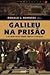 Galileu na Prisão e Outros Mitos Sobre Ciência e Religião
