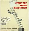Street Art Of The Revolution: Festivals And Celebrations In Russia, 1918-33