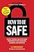 How To Be Safe: Protect Yourself and Your Family From Identity Theft, Predators, Scammers and Intruders