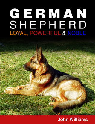 German Shepherd: Loyal, Powerful And Noble (Kindle Edition)