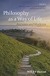 Philosophy as a Way of Life: Ancients and Moderns - Essays in Honor of Pierre Hadot