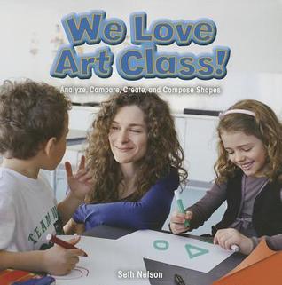 We Love Art Class!: Analyze, Compare, Create, and Compose Shapes (Infomax Common Core Math Readers, 14)