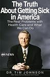 The Truth About Getting Sick in America: The Real Problems with Health Care and What We Can Do