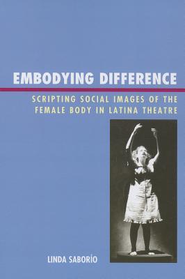 Embodying Difference: Scripting Social Images of the Female Body in Latina Theatre