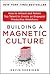 Building a Magnetic Culture: How to Attract and Retain Top Talent to Create an Engaged, Productive Workforce