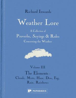 Weather Lore: The Elements - Clouds, Mist, Haze, Dew, Fog, Rain, Rainbows (Weather Lore: A Collection of Proverbs, Sayings & Rules Concerning the Weather)