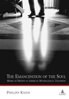The Emancipation of the Soul: Memes of Destiny in American Mythological Television (Kindle Edition)
