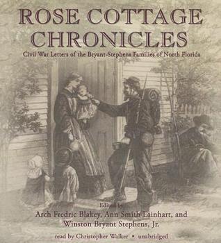 Rose Cottage Chronicles: Civil War Letters of the Bryant-Stephens Families of North Florida