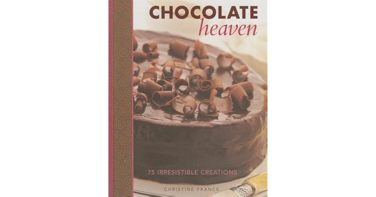 Chocolate Heaven 75 Irresistible Creations By Christine France Chocolate Heaven 75 Irresistible Creations By Christine France
