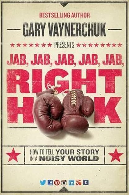 Jab, Jab, Jab, Right Hook: How to Tell Your Story in a Noisy World