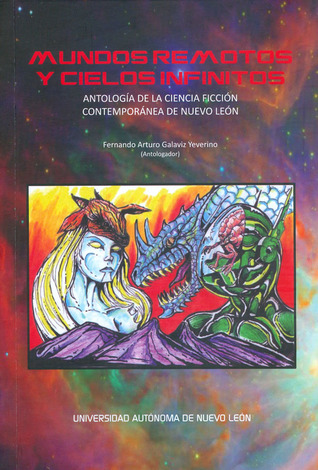 Mundos Remotos Y Cielos Infinitos: Antología de la Ciencia Ficción Contemporánea de Nuevo León