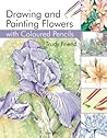Drawing and Painting Flowers with Coloured Pencils by Trudy Friend