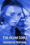 The Arena Wars by Samantha Hoffman The Arena Wars by Samantha Hoffman